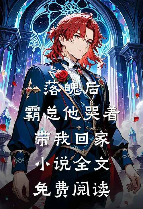 落魄后，霸总他哭着带我回家小说全文免费阅读