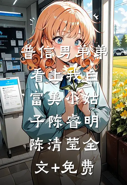 普信男弟弟看上我白富美小姑子陈睿明陈清莹全文+免费