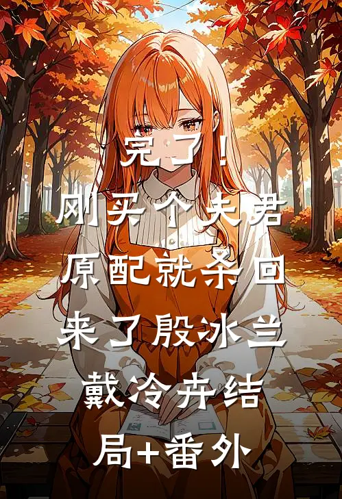 完了！刚买个夫君，原配就杀回来了殷冰兰戴冷卉结局+番外