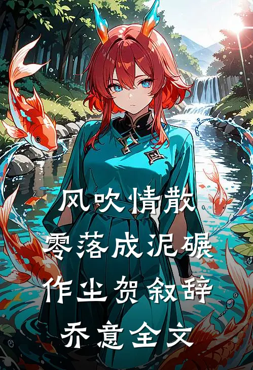 风吹情散，零落成泥碾作尘贺叙辞乔意全文