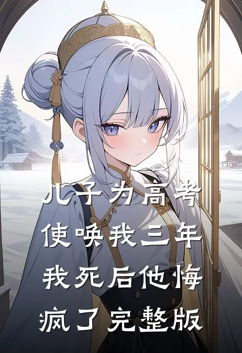 儿子为高考使唤我三年，我死后他悔疯了完整版