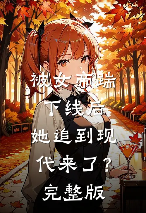 被女帝踹下线后，她追到现代来了？完整版