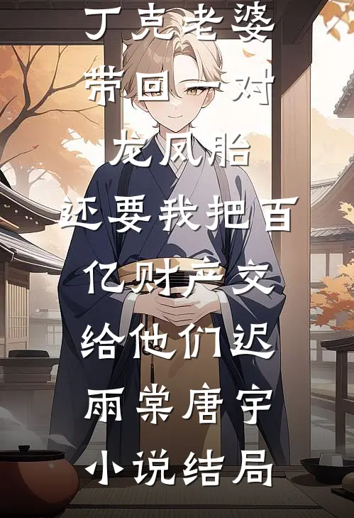 丁克老婆带回一对龙凤胎，还要我把百亿财产交给他们迟雨棠唐宇小说结局