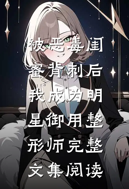 被恶毒闺蜜背刺后，我成为明星御用整形师完整文集阅读