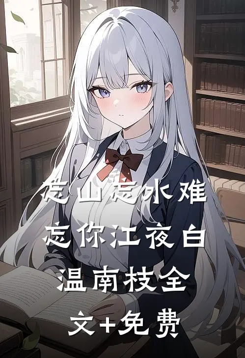 忘山忘水难忘你江夜白温南枝全文+免费