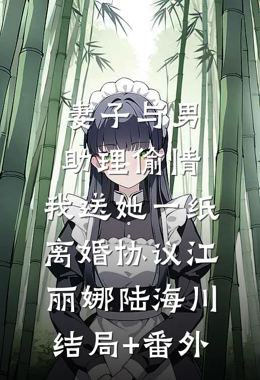 妻子与男助理偷情，我送她一纸离婚协议江丽娜陆海川结局+番外
