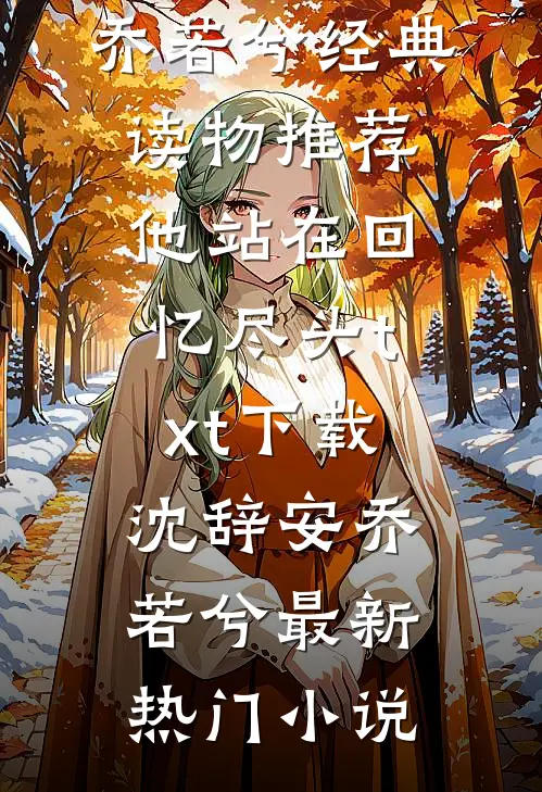他站在回忆尽头txt下载沈辞安乔若兮经典读物推荐_（他站在回忆尽头txt下载）沈辞安乔若兮最新热门小说