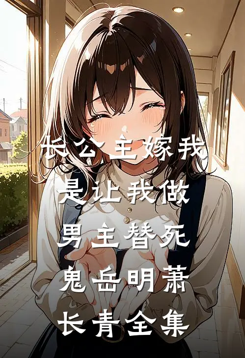 长公主嫁我，是让我做男主替死鬼岳明萧长青全集