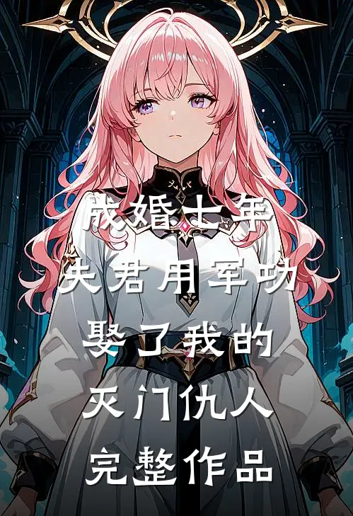 成婚七年，夫君用军功娶了我的灭门仇人完整作品