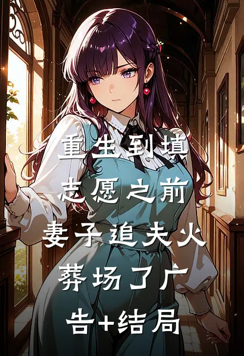 重生到填志愿之前，妻子追夫火葬场了广告+结局