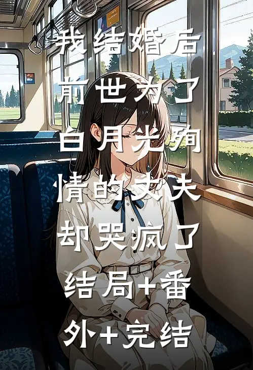 我结婚后，前世为了白月光殉情的丈夫却哭疯了:结局+番外+完结
