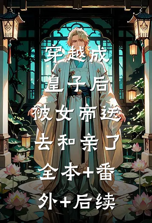 穿越成皇子后，被女帝送去和亲了:全本+番外+后续