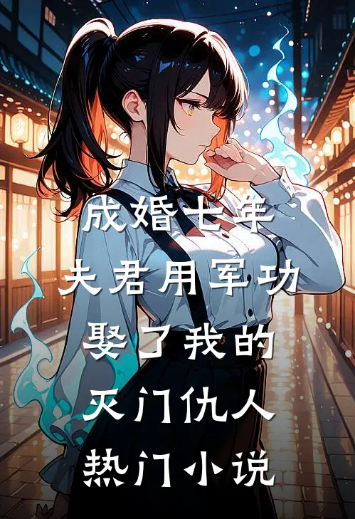 成婚七年，夫君用军功娶了我的灭门仇人热门小说