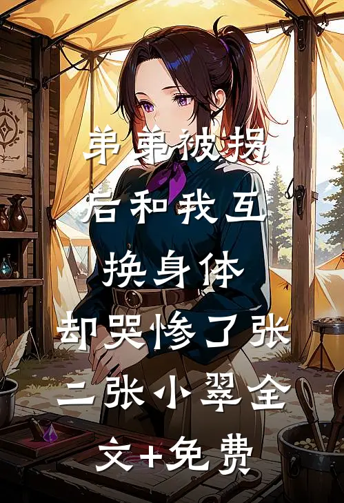 弟弟被拐后和我互换身体，却哭惨了张二张小翠全文+免费