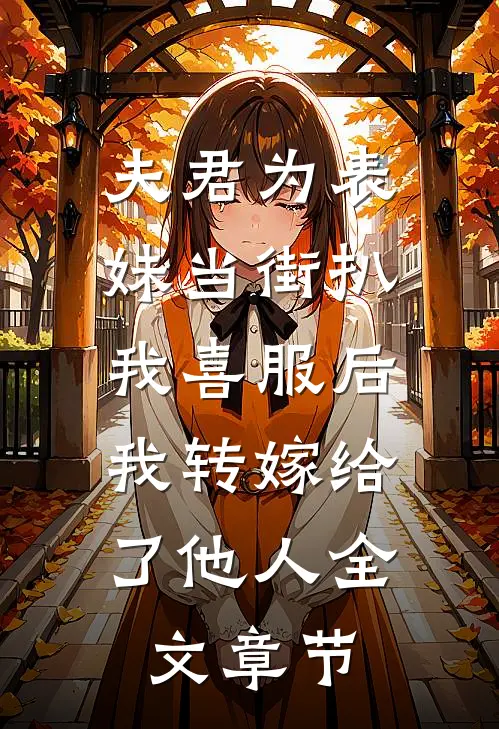 夫君为表妹当街扒我喜服后，我转嫁给了他人全文章节