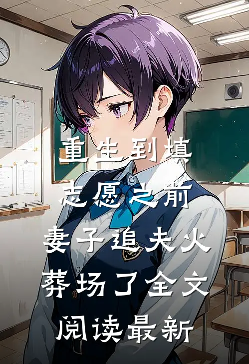 重生到填志愿之前，妻子追夫火葬场了全文阅读最新