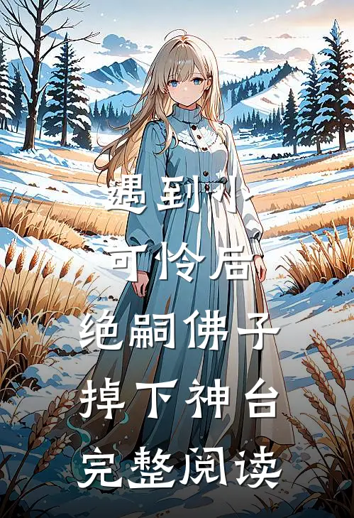 遇到小可怜后，绝嗣佛子掉下神台完整阅读