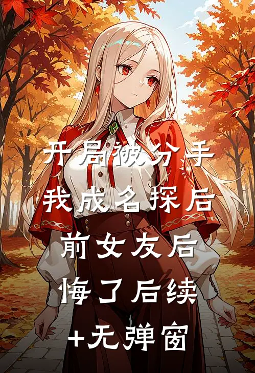 开局被分手，我成名探后前女友后悔了后续+无弹窗
