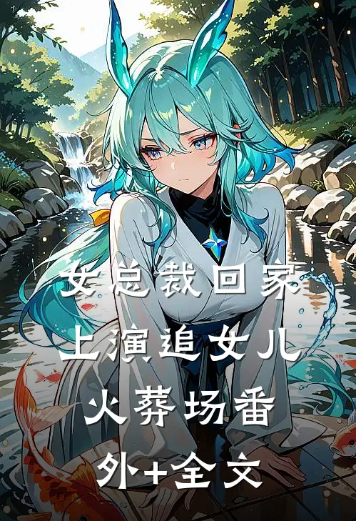 女总裁回家，上演追女儿火葬场(番外)+(全文)