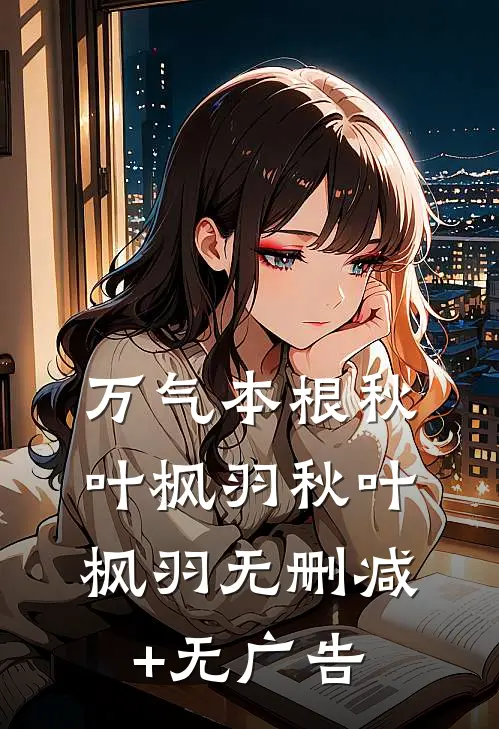 万气本根秋叶枫羽秋叶枫羽无删减+无广告