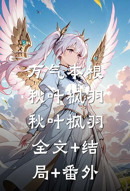 万气本根秋叶枫羽秋叶枫羽:全文+结局+番外
