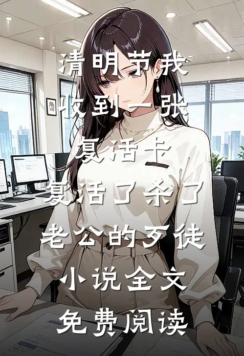 清明节我收到一张复活卡，复活了杀了老公的歹徒小说全文免费阅读
