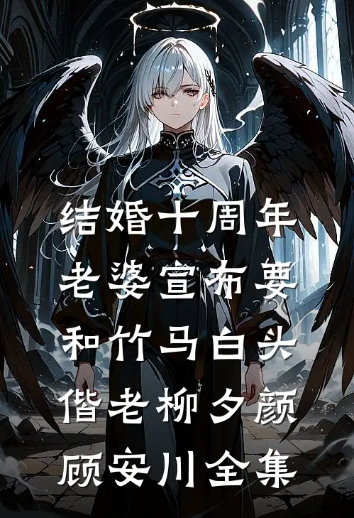 结婚十周年，老婆宣布要和竹马白头偕老柳夕颜顾安川全集