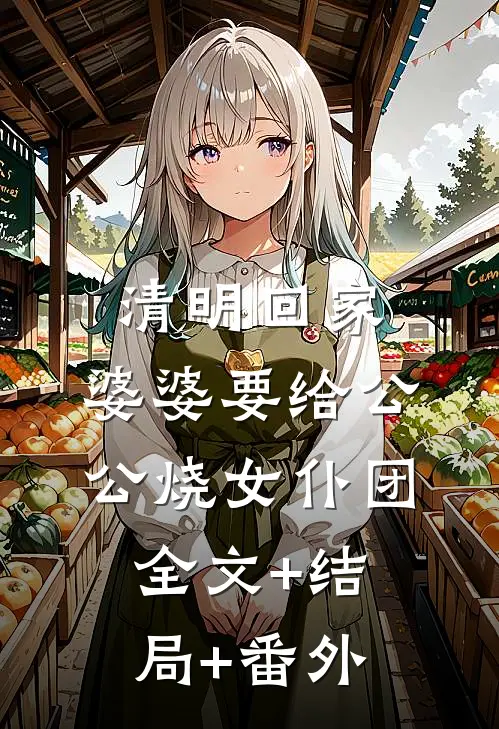 清明回家，婆婆要给公公烧女仆团全文+结局+番外