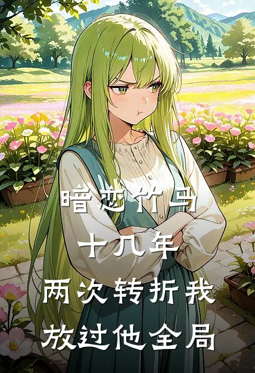 暗恋竹马十几年，两次转折我放过他全局
