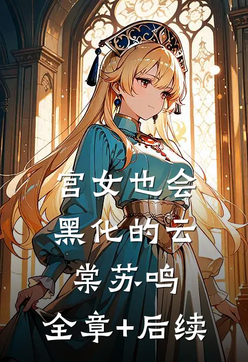 宫女也会黑化的云棠苏鸣:全章+后续