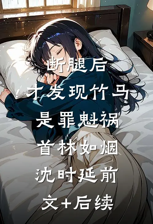 断腿后，才发现竹马是罪魁祸首林如烟沈时延前文+后续