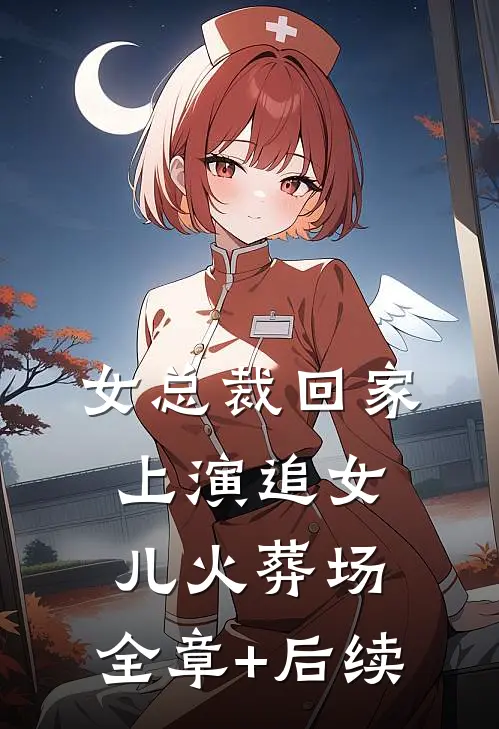 女总裁回家，上演追女儿火葬场:全章+后续