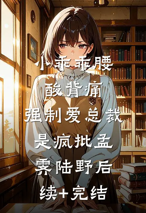小乖乖腰酸背痛，强制爱总裁是疯批孟霁陆野后续+完结
