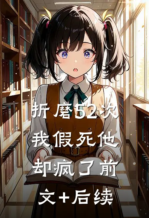 折磨52次我假死他却疯了前文+后续