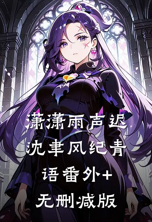 潇潇雨声迟沈聿风纪青语番外+无删减版