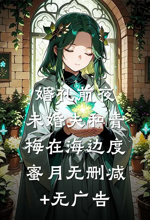 婚礼前夜，未婚夫和青梅在海边度蜜月无删减+无广告