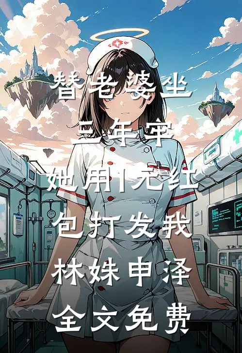 替老婆坐三年牢，她用1元红包打发我林姝申泽全文免费