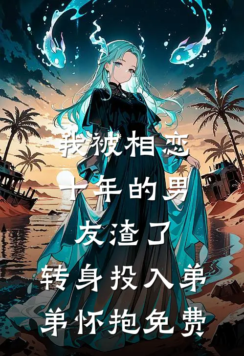 我被相恋十年的男友渣了，转身投入弟弟怀抱免费