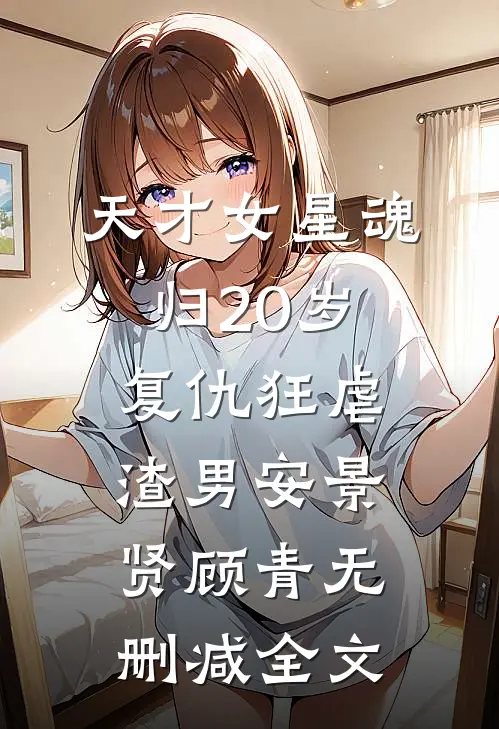 天才女星魂归20岁，复仇狂虐渣男安景贤顾青无删减全文