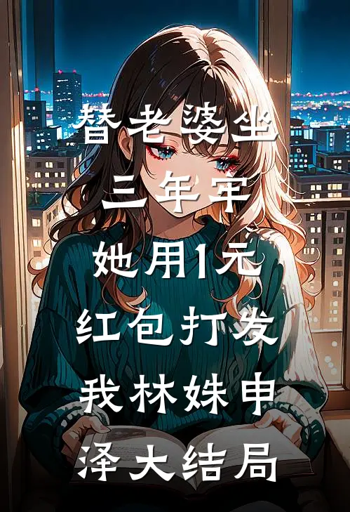 替老婆坐三年牢，她用1元红包打发我林姝申泽大结局