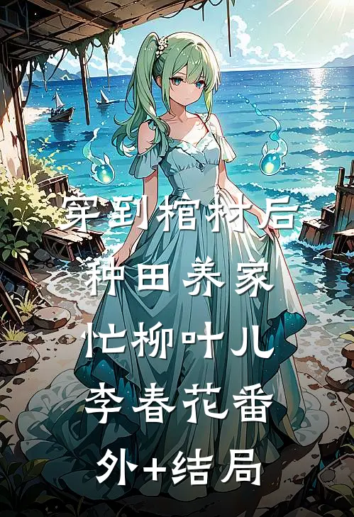 穿到棺材后，种田养家忙柳叶儿李春花(番外)+(结局)