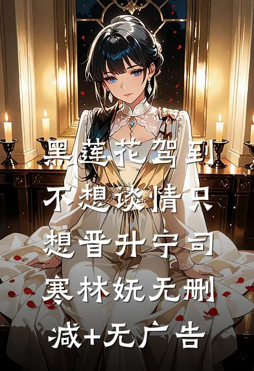 黑莲花驾到，不想谈情只想晋升宁司寒林妩无删减+无广告