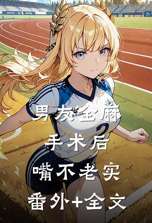 男友全麻手术后，嘴不老实:(番外)+(全文)