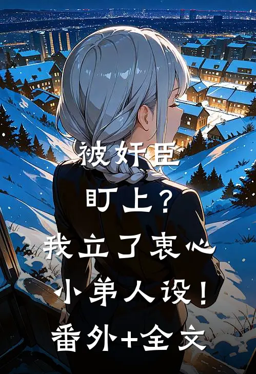 被奸臣盯上？我立了衷心小弟人设！:(番外)+(全文)
