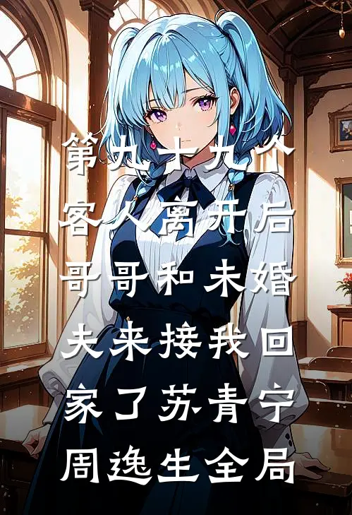第九十九个客人离开后，哥哥和未婚夫来接我回家了苏青宁周逸生全局