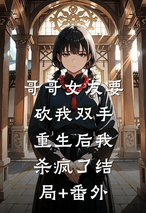 哥哥女友要砍我双手，重生后我杀疯了结局+番外