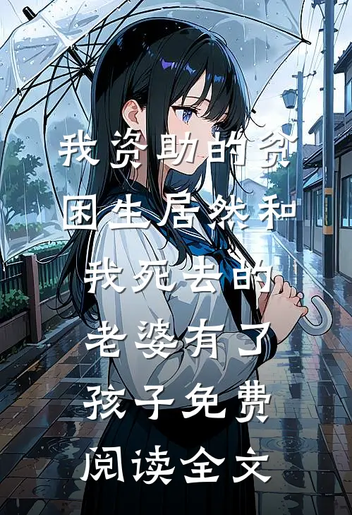 我资助的贫困生居然和我死去的老婆有了孩子免费阅读全文