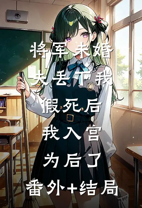 将军未婚夫丢下我假死后，我入宫为后了:(番外)+(结局)