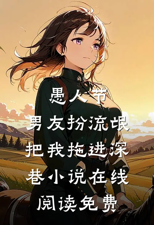 愚人节，男友扮流氓把我拖进深巷小说在线阅读免费