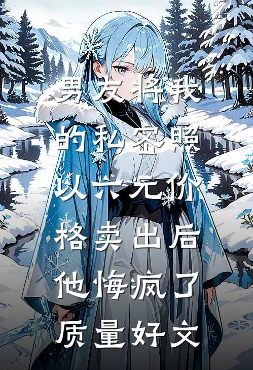 男友将我的私密照以六元价格卖出后，他悔疯了质量好文
